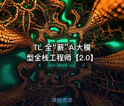 TL 全“薪”AI大模型全栈工程师【2.0】