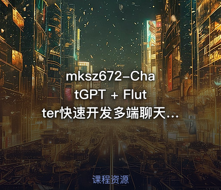 mksz672-ChatGPT + Flutter快速开发多端聊天机器人App[8章]