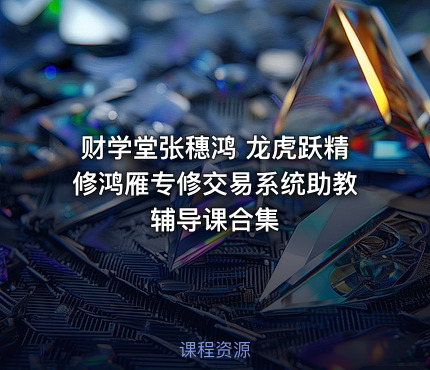 财学堂张穗鸿 龙虎跃精修鸿雁专修交易系统助教辅导课合集