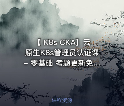 【 K8s CKA】云原生K8s管理员认证课- 零基础 考题更新免费学-全新PSI考试系统