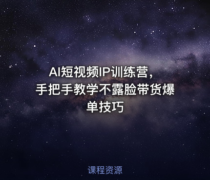 AI短视频IP训练营，手把手教学不露脸带货爆单技巧