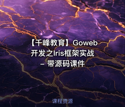【千峰教育】Goweb开发之Iris框架实战 - 带源码课件