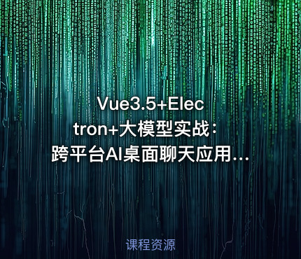 Vue3.5+Electron+大模型实战：跨平台AI桌面聊天应用开发