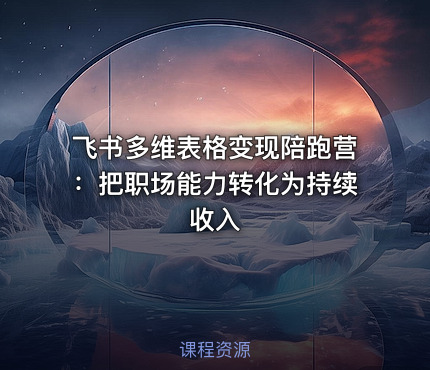 飞书多维表格变现陪跑营：把职场能力转化为持续收入