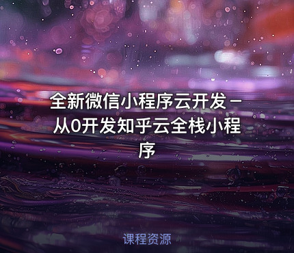 全新微信小程序云开发－从0开发知乎云全栈小程序