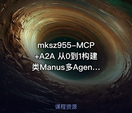 mksz955-MCP+A2A 从0到1构建类Manus多Agent全栈应用资源