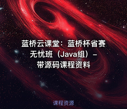 蓝桥云课堂：蓝桥杯省赛无忧班（Java组）- 带源码课程资料