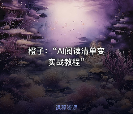 橙子：“AI阅读清单变实战教程”
