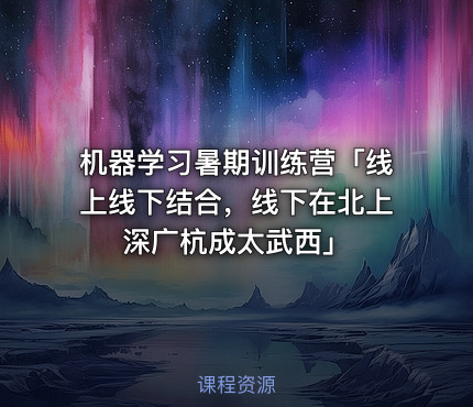 机器学习暑期训练营「线上线下结合，线下在北上深广杭成太武西」
