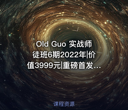 Old Guo 实战师徒班6期2022年|价值3999元|重磅首发|金牌讲师|完结无秘