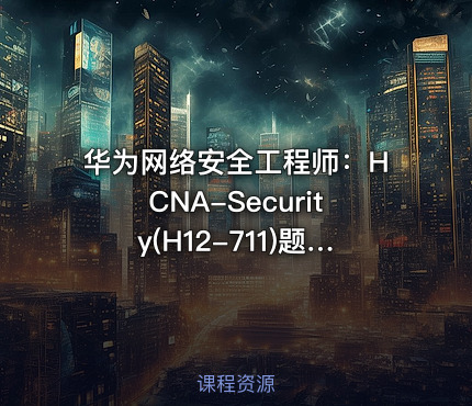 华为网络安全工程师：HCNA-Security(H12-711)题型解析(第二部分)