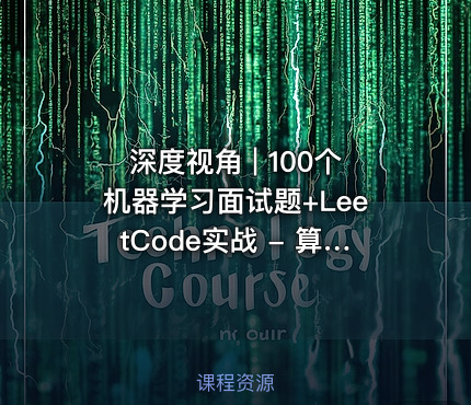 深度视角 | 100个机器学习面试题+LeetCode实战 - 算法面试课程 - 第四期 - 附源码资料