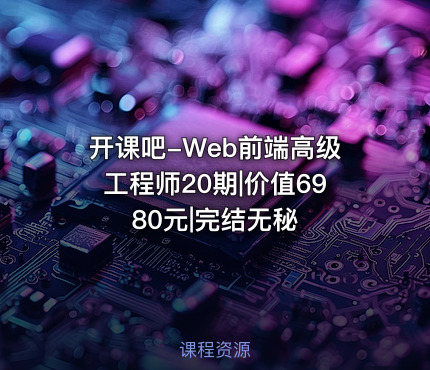 开课吧-Web前端高级工程师20期|价值6980元|完结无秘