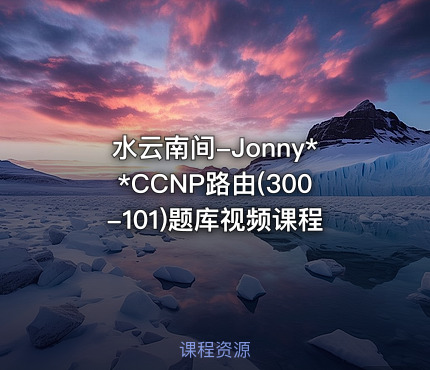 水云南间-Jonny**CCNP路由(300-101)题库视频课程