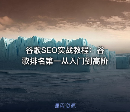 谷歌SEO实战教程：谷歌排名第一从入门到高阶