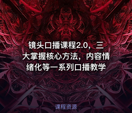 镜头口播课程2.0，三大掌握核心方法，内容情绪化等一系列口播教学