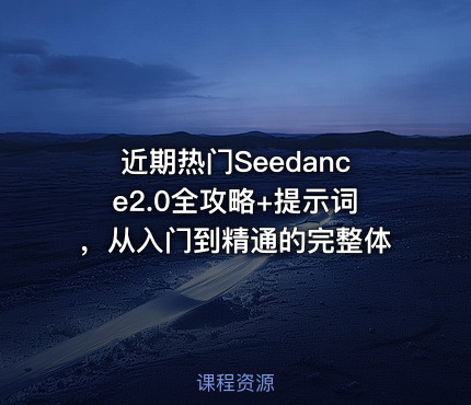 近期热门Seedance2.0全攻略+提示词，从入门到精通的完整体