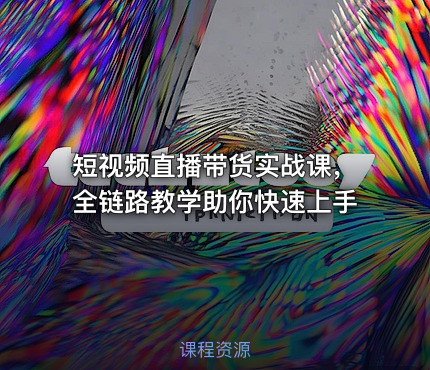 短视频直播带货实战课，全链路教学助你快速上手
