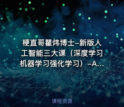 梗直哥瞿炜博士-新版人工智能三大课（深度学习机器学习强化学习）-AI011【系统课】