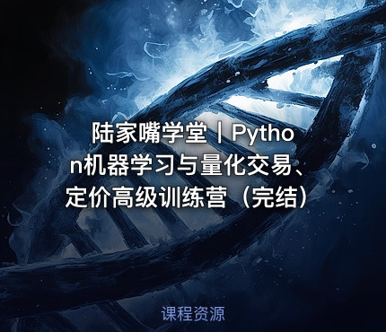 陆家嘴学堂丨Python机器学习与量化交易、定价高级训练营（完结）