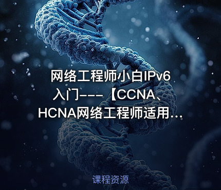 网络工程师小白IPv6入门---【CCNA、HCNA网络工程师适用】