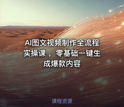 AI图文视频制作全流程实操课 ,零基础一键生成爆款内容