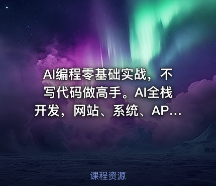 AI编程零基础实战，不写代码做高手。AI全栈开发，网站、系统、APP、小程序从需求到上线