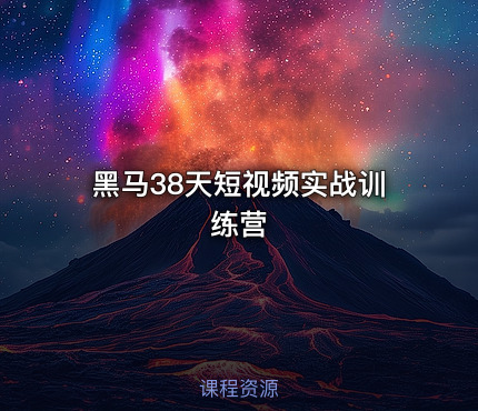 黑马38天短视频实战训练营