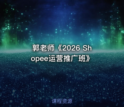 郭老师《2026 Shopee运营推广班》