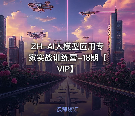ZH-AI大模型应用专家实战训练营-18期【VIP】