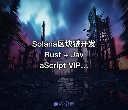 Solana区块链开发 Rust + JavaScript VIP课程