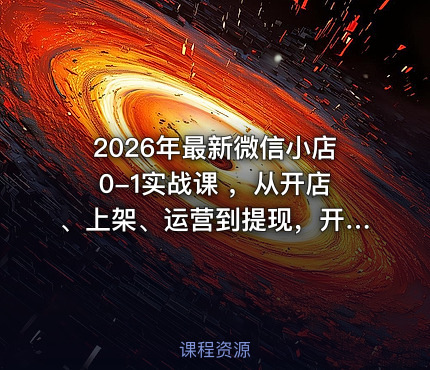 2026年最新微信小店0-1实战课 ，从开店、上架、运营到提现，开店就爆单