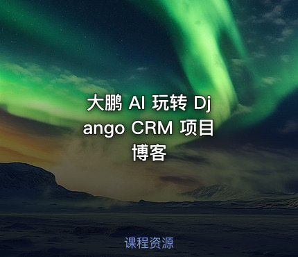 大鹏 AI 玩转 Django CRM 项目博客