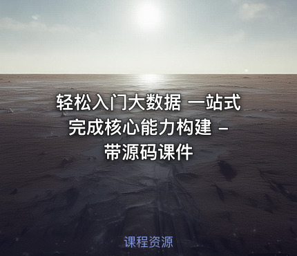 轻松入门大数据 一站式完成核心能力构建 - 带源码课件