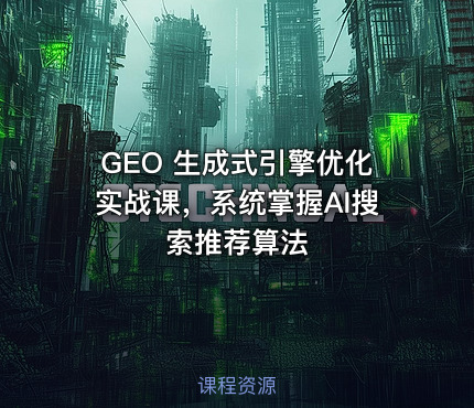 GEO 生成式引擎优化实战课，系统掌握AI搜索推荐算法