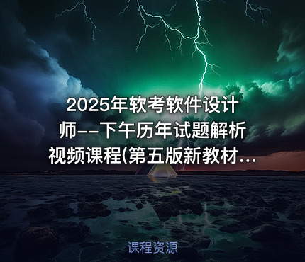 2025年软考软件设计师--下午历年试题解析视频课程(第五版新教材)