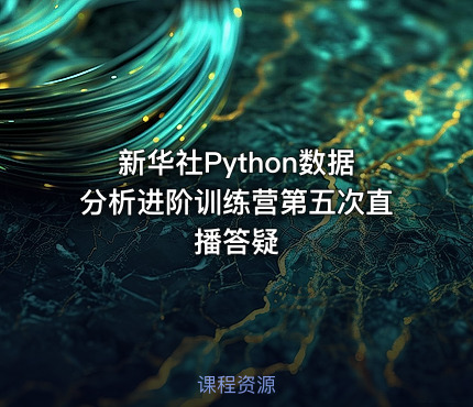 新华社Python数据分析进阶训练营第五次直播答疑