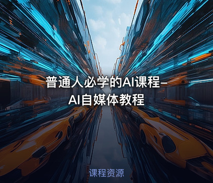 普通人必学的AI课程-AI自媒体教程