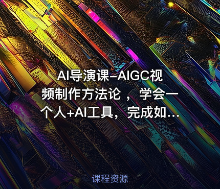 AI导演课-AIGC视频制作方法论 ，学会一个人+AI工具，完成如同小型视频团队般的创作工作，实现导演梦