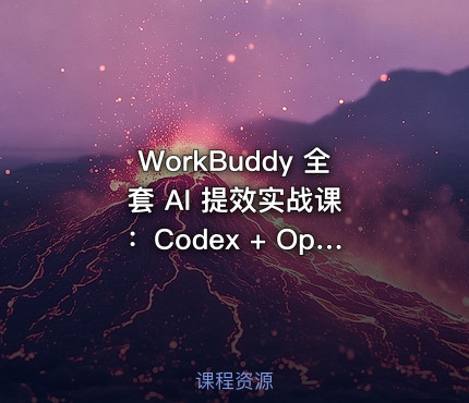 WorkBuddy 全套 AI 提效实战课 ：Codex + OpenClaw 自定义 Skill 全教程