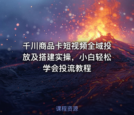 千川商品卡短视频全域投放及搭建实操，小白轻松学会投流教程