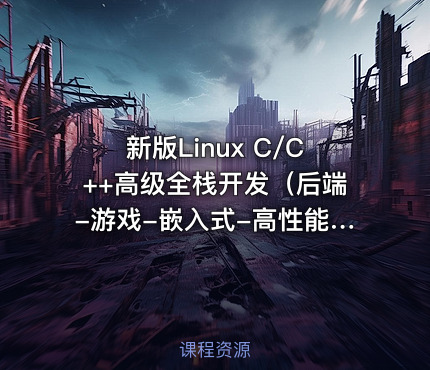 新版Linux C/C++高级全栈开发（后端-游戏-嵌入式-高性能网络-存储-基础架构）