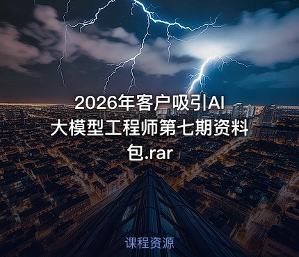 2026年客户吸引AI大模型工程师第七期资料包.rar