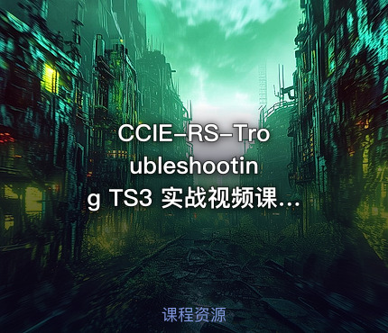 CCIE-RS-Troubleshooting TS3 实战视频课程