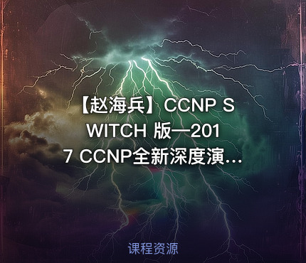 【赵海兵】CCNP SWITCH 版—2017 CCNP全新深度演绎视频课程（上）
