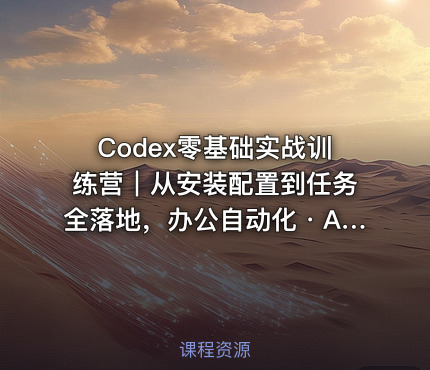 Codex零基础实战训练营｜从安装配置到任务全落地，办公自动化・AI作图・技能拓展全流程入门课