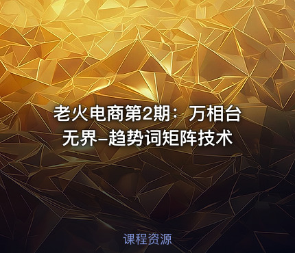 老火电商第2期：万相台无界-趋势词矩阵技术