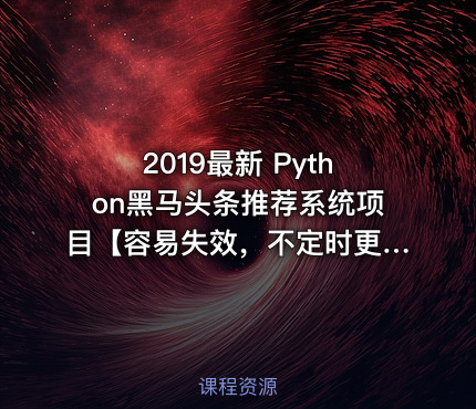 2019最新 Python黑马头条推荐系统项目【容易失效，不定时更新】