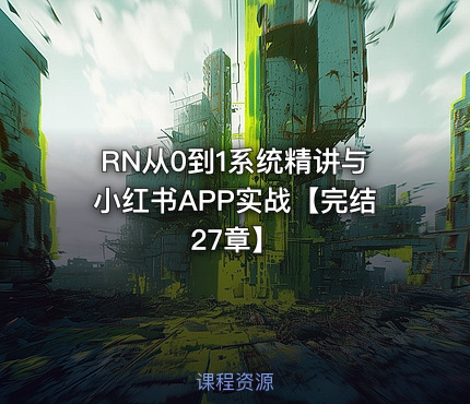 RN从0到1系统精讲与小红书APP实战【完结27章】