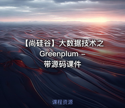 【尚硅谷】大数据技术之Greenplum - 带源码课件